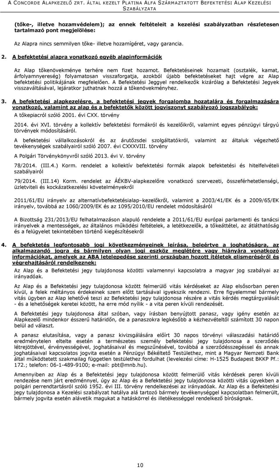 Befektetéseinek hozamait (osztalék, kamat, árfolyamnyereség) folyamatosan visszaforgatja, azokból újabb befektetéseket hajt végre az Alap befektetési politikájának megfelelően.