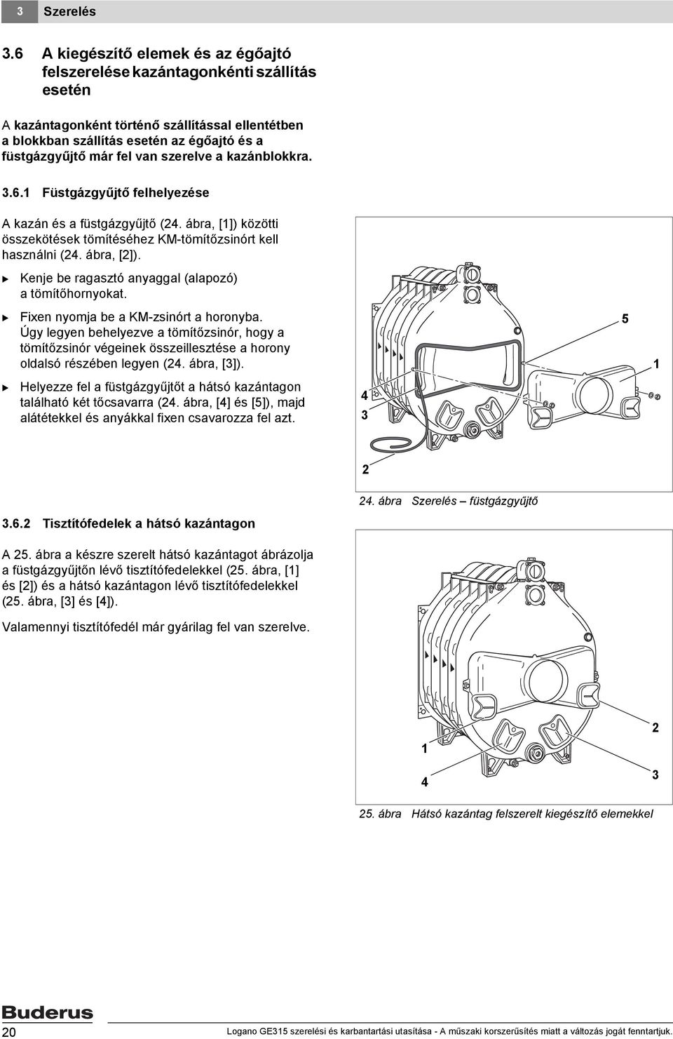 van szerelve a kazánblokkra..6. Füstgázgyűjtő felhelyezése A kazán és a füstgázgyűjtő (4. ábra, []) közötti összekötések tömítéséhez KM-tömítőzsinórt kell használni (4. ábra, []). Kenje be ragasztó anyaggal (alapozó) a tömítőhornyokat.