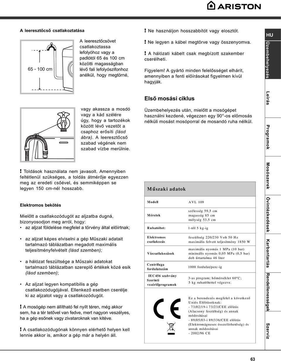 Amennyiben feltétlenül szükséges, a toldás átmérõje egyezzen meg az eredeti csõével, és semmiképpen se legyen 150 cm-nél hosszabb.! Ne használjon hosszabbítót vagy elosztót.