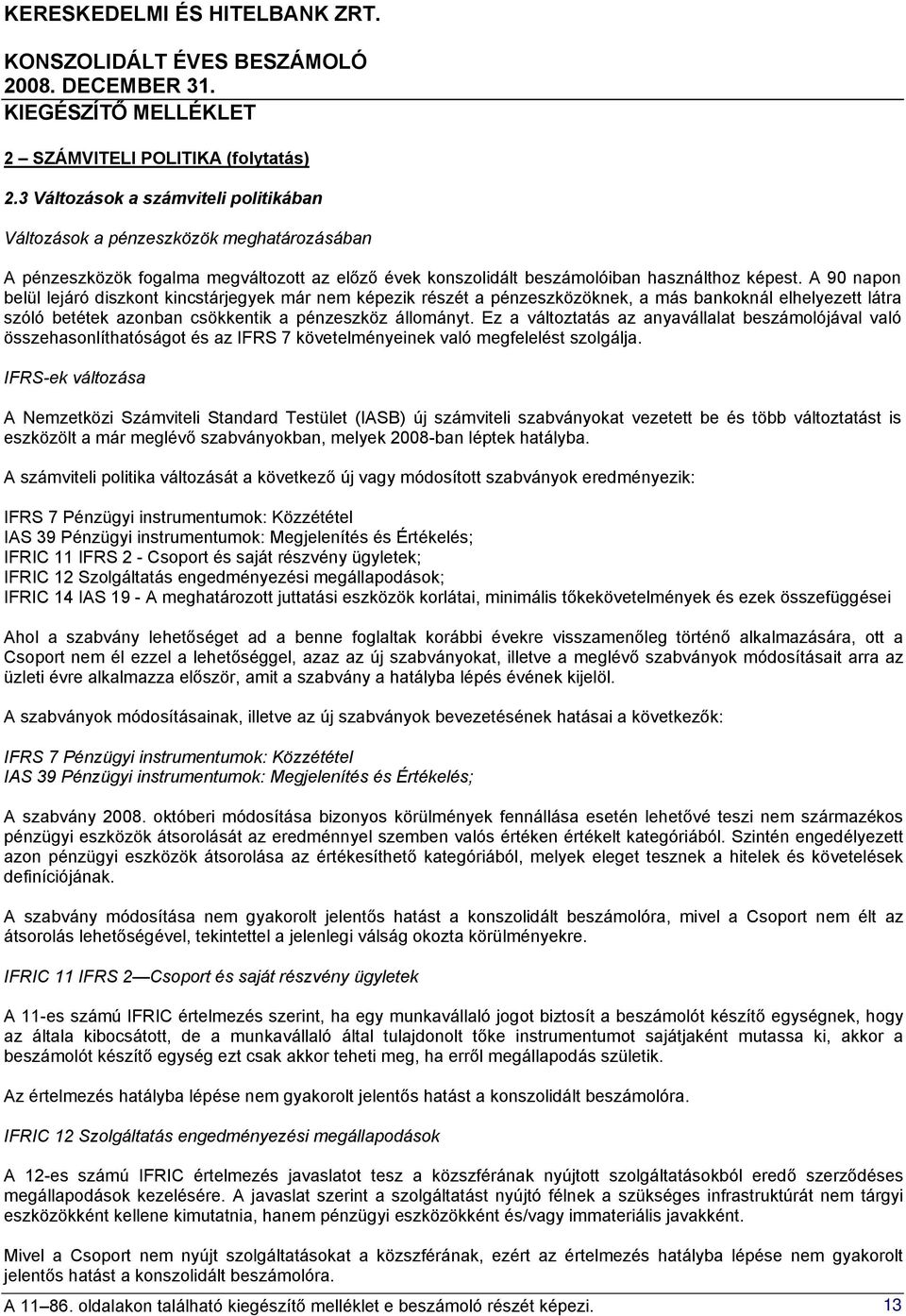 A 90 napon belül lejáró diszkont kincstárjegyek már nem képezik részét a pénzeszközöknek, a más bankoknál elhelyezett látra szóló betétek azonban csökkentik a pénzeszköz állományt.