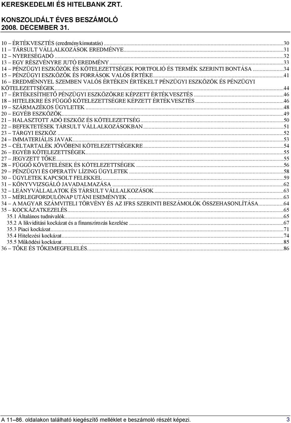 ..41 16 EREDMÉNNYEL SZEMBEN VALÓS ÉRTÉKEN ÉRTÉKELT PÉNZÜGYI ESZKÖZÖK ÉS PÉNZÜGYI KÖTELEZETTSÉGEK...44 17 ÉRTÉKESÍTHETŐ PÉNZÜGYI ESZKÖZÖKRE KÉPZETT ÉRTÉKVESZTÉS.