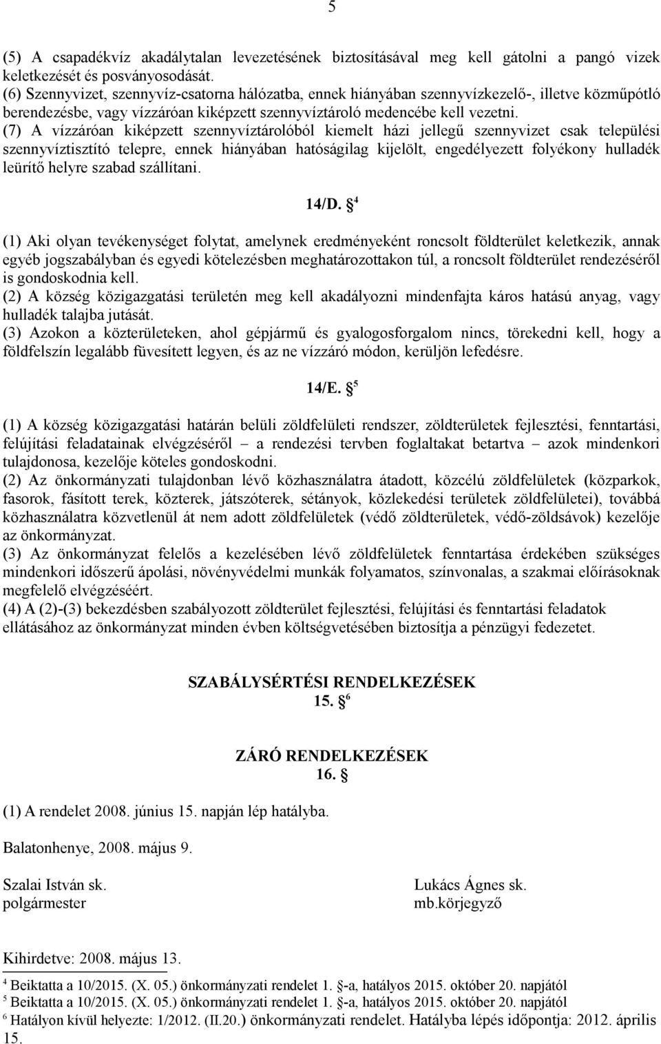 (7) A vízzáróan kiképzett szennyvíztárolóból kiemelt házi jellegű szennyvizet csak települési szennyvíztisztító telepre, ennek hiányában hatóságilag kijelölt, engedélyezett folyékony hulladék leürítő