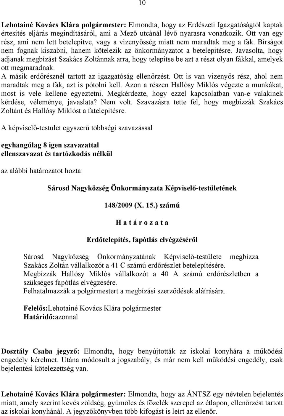 Javasolta, hogy adjanak megbízást Szakács Zoltánnak arra, hogy telepítse be azt a részt olyan fákkal, amelyek ott megmaradnak. A másik erdőrésznél tartott az igazgatóság ellenőrzést.