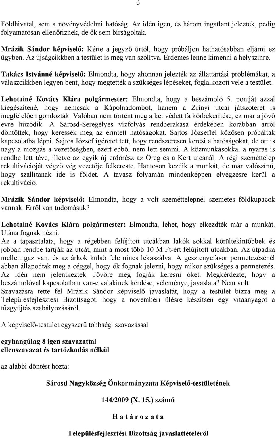 Takács Istvánné : Elmondta, hogy ahonnan jelezték az állattartási problémákat, a válaszcikkben legyen bent, hogy megtették a szükséges lépéseket, foglalkozott vele a testület.