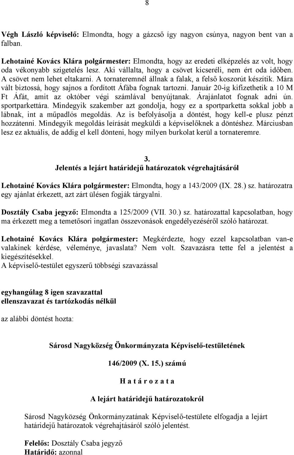 A csövet nem lehet eltakarni. A tornateremnél állnak a falak, a felső koszorút készítik. Mára vált biztossá, hogy sajnos a fordított Áfába fognak tartozni.