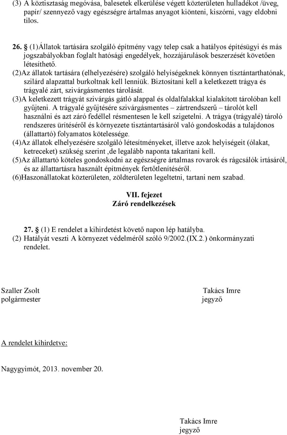 (2)Az állatok tartására (elhelyezésére) szolgáló helyiségeknek könnyen tisztántarthatónak, szilárd alapzattal burkoltnak kell lenniük.