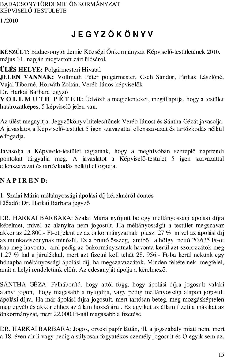 Harkai Barbara jegyző V O L L M U T H P É T E R: Üdvözli a megjelenteket, megállapítja, hogy a testület határozatképes, 5 képviselő jelen van. Az ülést megnyitja.