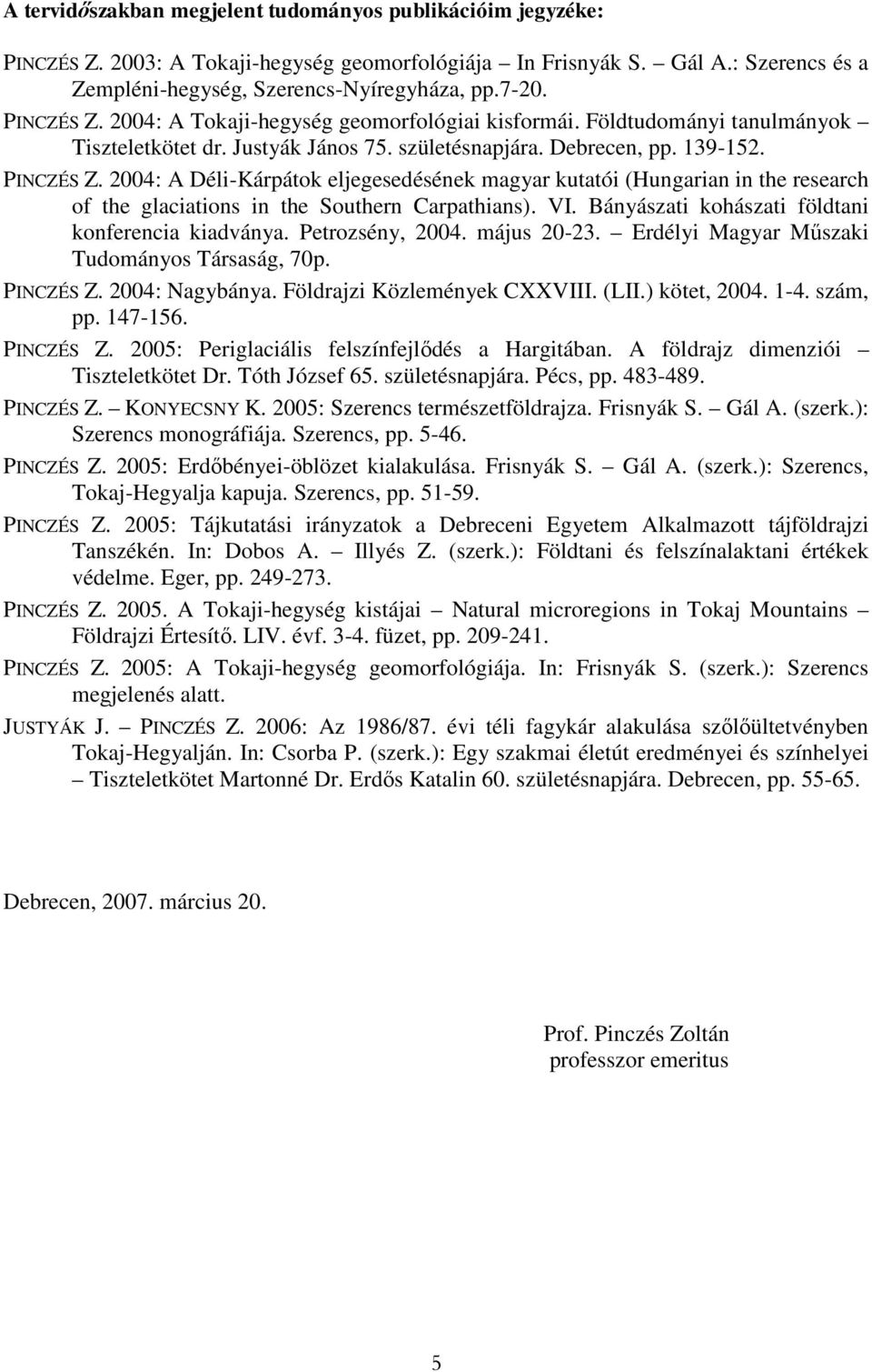2004: A Déli-Kárpátok eljegesedésének magyar kutatói (Hungarian in the research of the glaciations in the Southern Carpathians). VI. Bányászati kohászati földtani konferencia kiadványa.