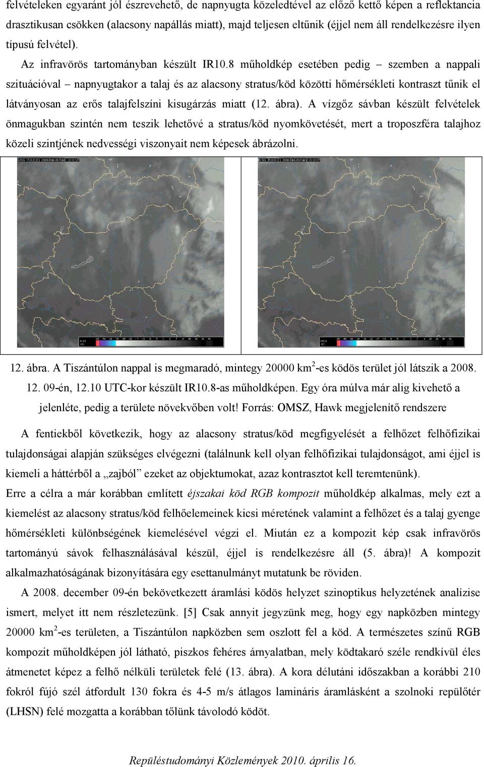 8 műholdkép esetében pedig szemben a nappali szituációval napnyugtakor a talaj és az alacsony stratus/köd közötti hőmérsékleti kontraszt tűnik el látványosan az erős talajfelszíni kisugárzás miatt