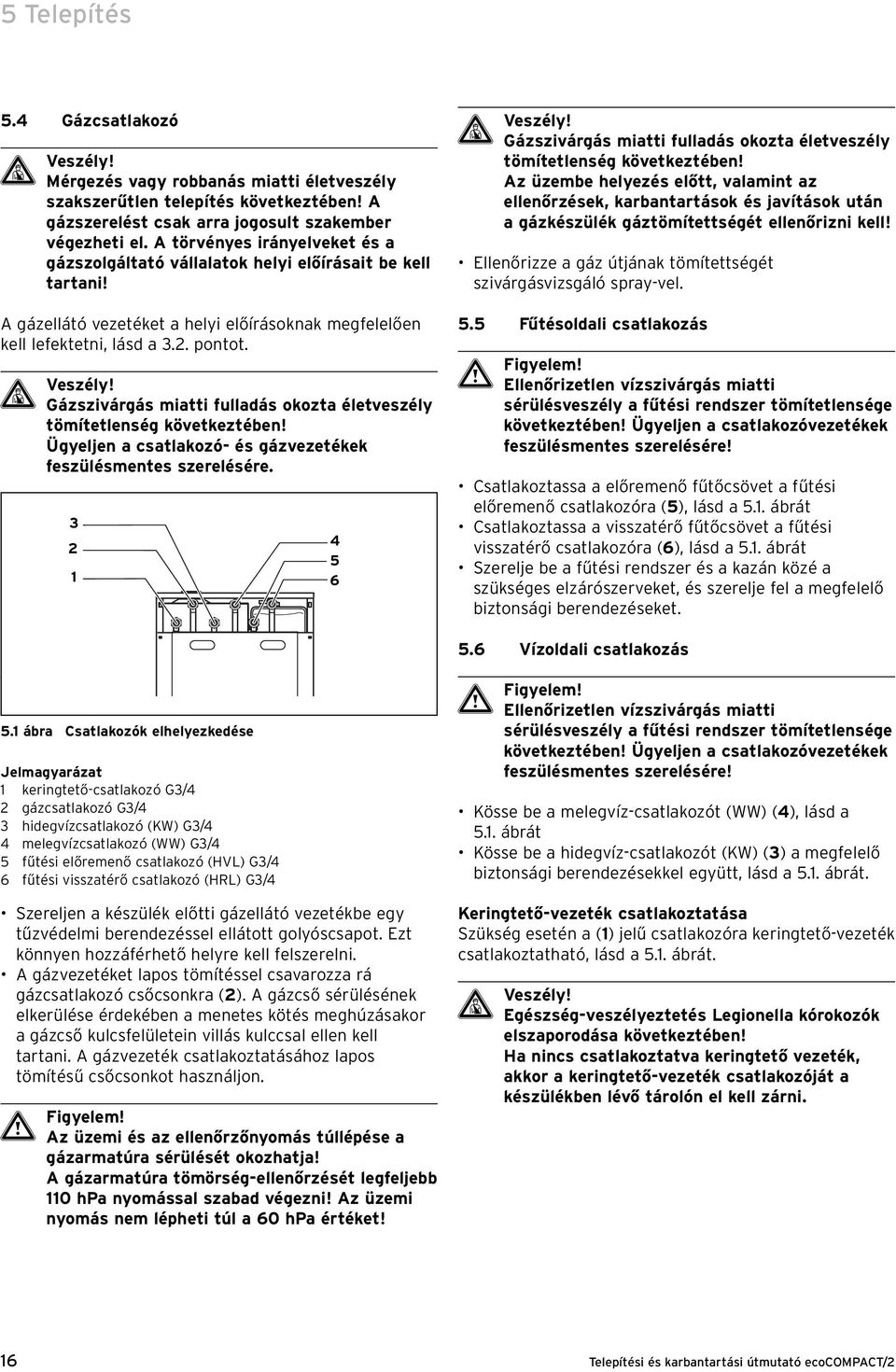 Gázszivárgás miatti fulladás okozta életveszély tömítetlenség következtében! Ügyeljen a csatlakozó- és gázvezetékek feszülésmentes szerelésére.