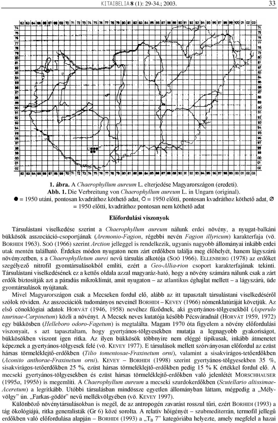 szerint a Chaerophyllum aureum nálunk erdei növény, a nyugat-balkáni bükkösök asszociáció-csoportjának (Aremonio-Fagion, régebbi nevén Fagion illyricum) karakterfaja (vö. BORHIDI 1963).