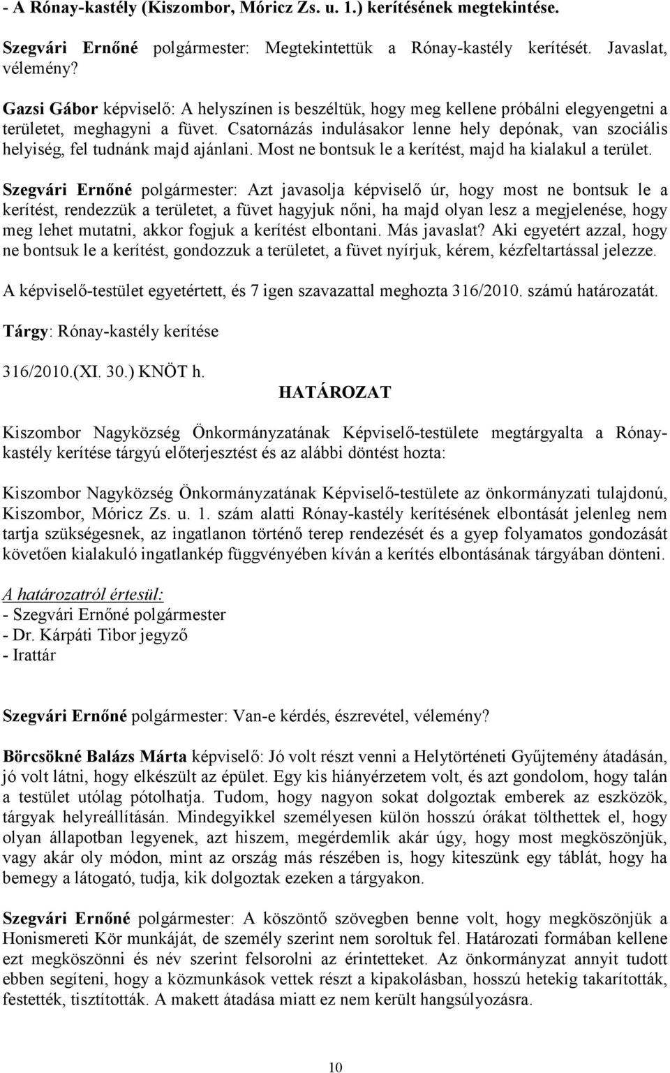 Csatornázás indulásakor lenne hely depónak, van szociális helyiség, fel tudnánk majd ajánlani. Most ne bontsuk le a kerítést, majd ha kialakul a terület.