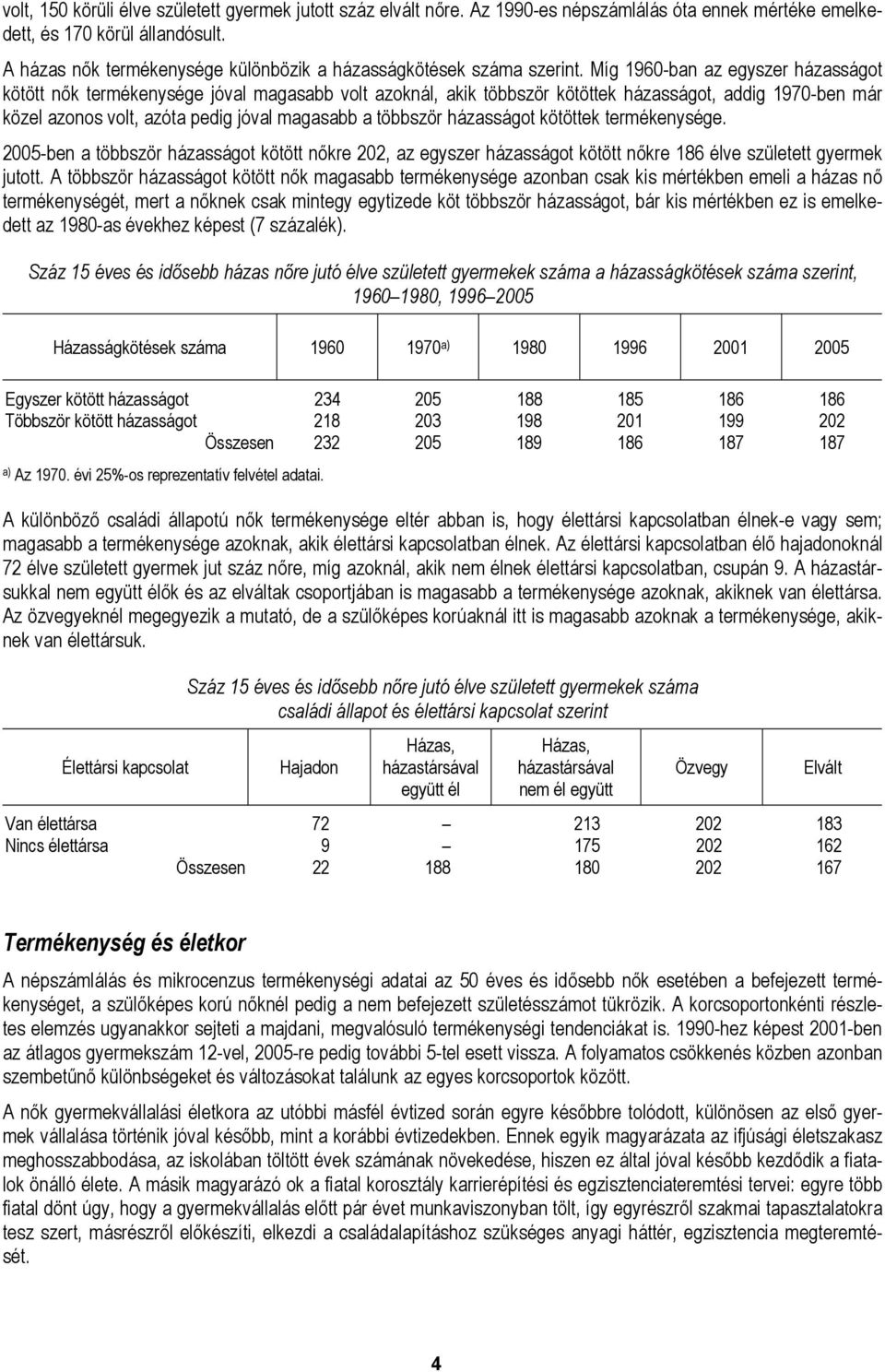 Míg 1960-ban az egyszer házasságot kötött nők termékenysége jóval magasabb volt azoknál, akik többször kötöttek házasságot, addig 1970-ben már közel azonos volt, azóta pedig jóval magasabb a többször