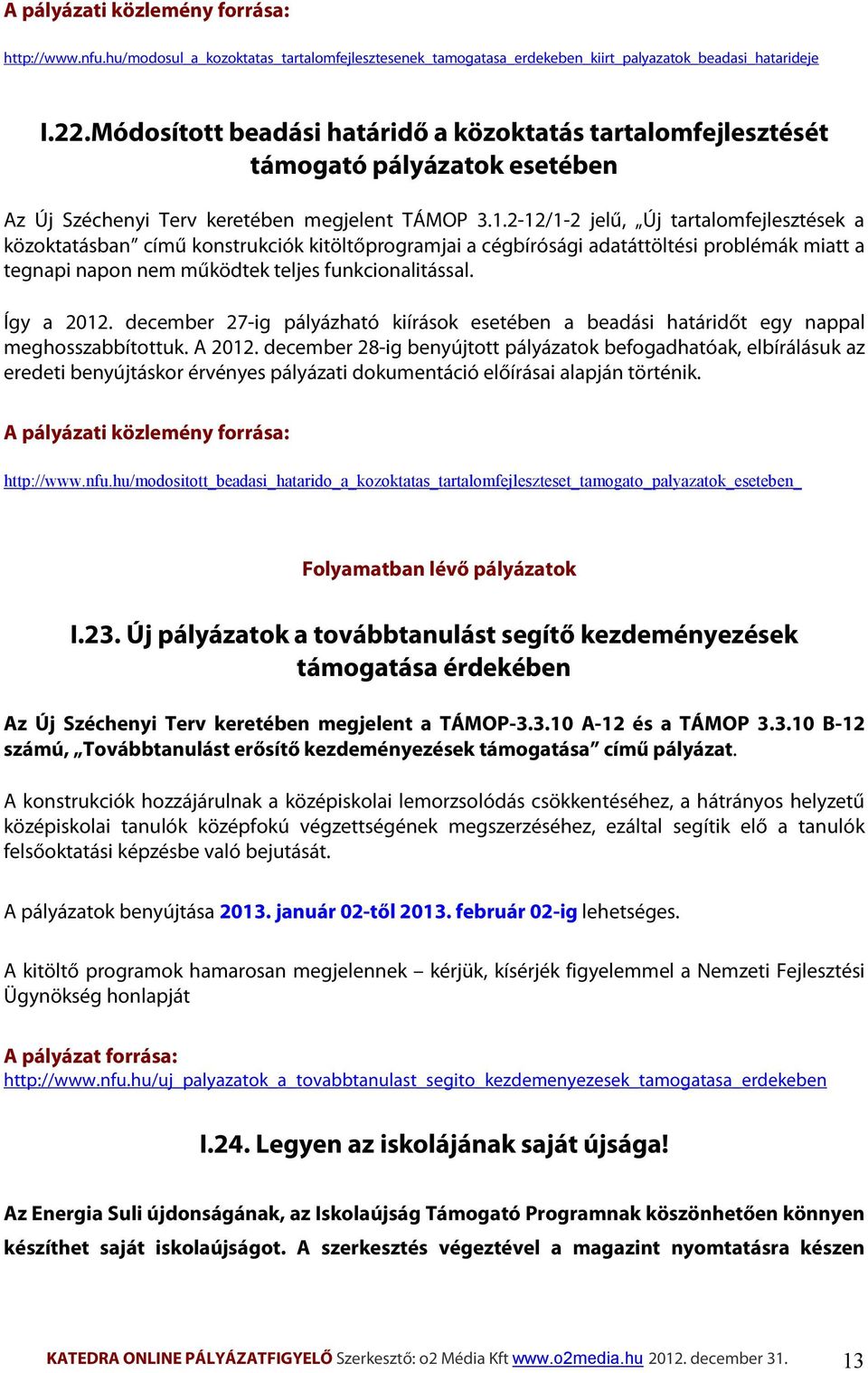 2-12/1-2 jelű, Új tartalomfejlesztések a közoktatásban című konstrukciók kitöltőprogramjai a cégbírósági adatáttöltési problémák miatt a tegnapi napon nem működtek teljes funkcionalitással.