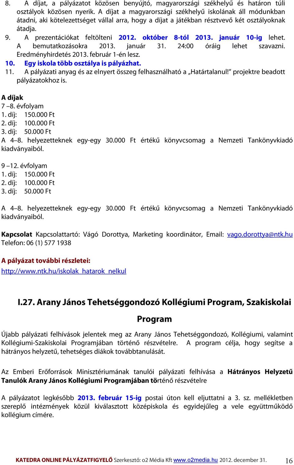 október 8-tól 2013. január 10-ig lehet. A bemutatkozásokra 2013. január 31. 24:00 óráig lehet szavazni. Eredményhirdetés 2013. február 1-én lesz. 10. Egy iskola több osztálya is pályázhat. 11.