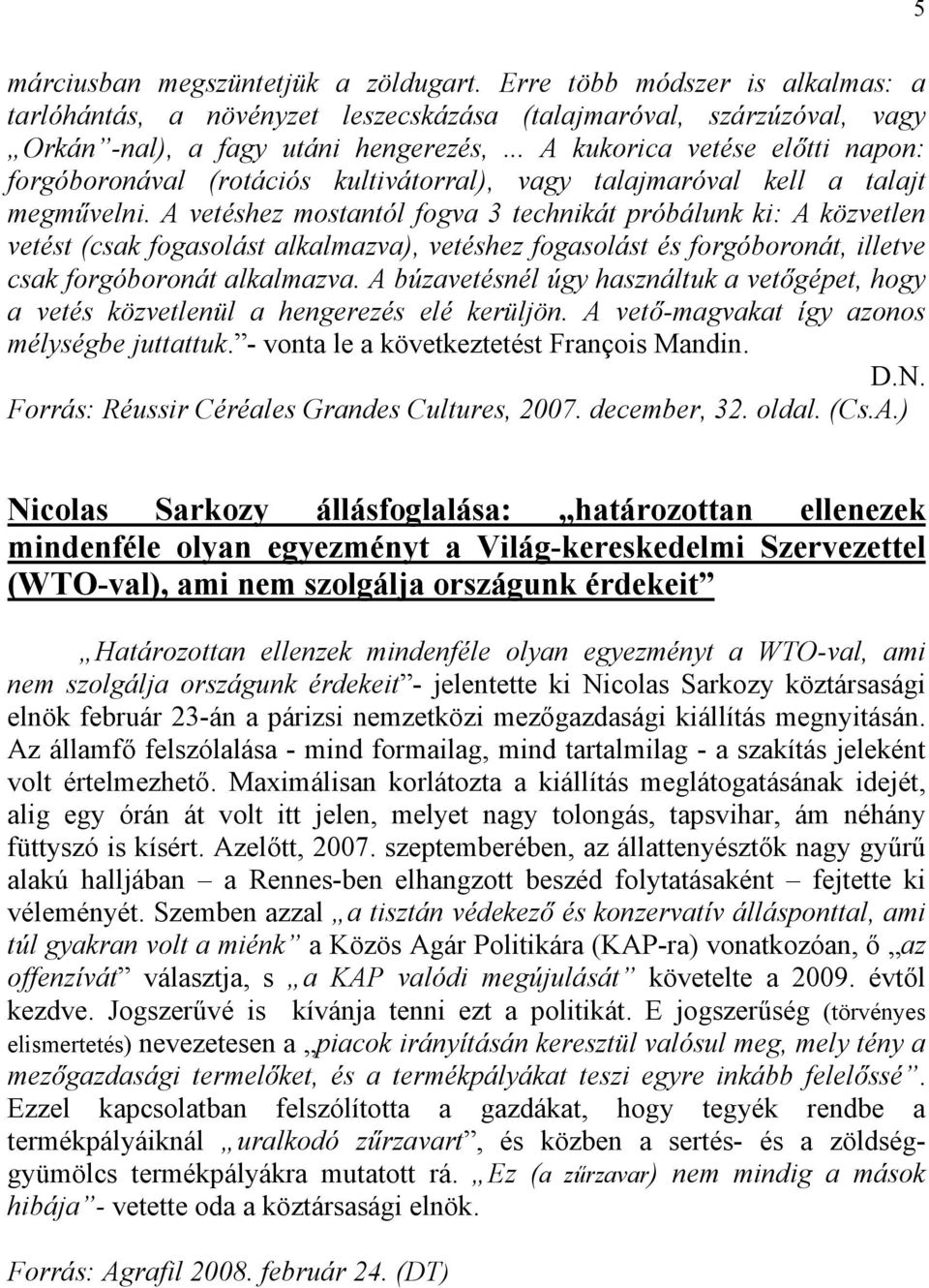 A vetéshez mostantól fogva 3 technikát próbálunk ki: A közvetlen vetést (csak fogasolást alkalmazva), vetéshez fogasolást és forgóboronát, illetve csak forgóboronát alkalmazva.