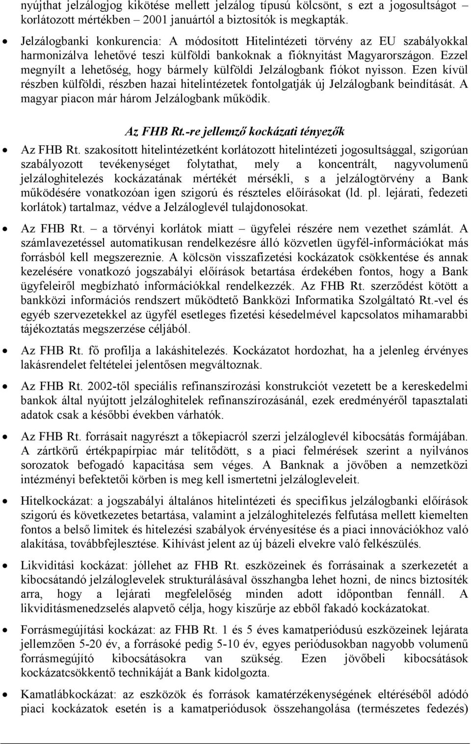 Ezzel megnyílt a lehetőség, hogy bármely külföldi Jelzálogbank fiókot nyisson. Ezen kívül részben külföldi, részben hazai hitelintézetek fontolgatják új Jelzálogbank beindítását.