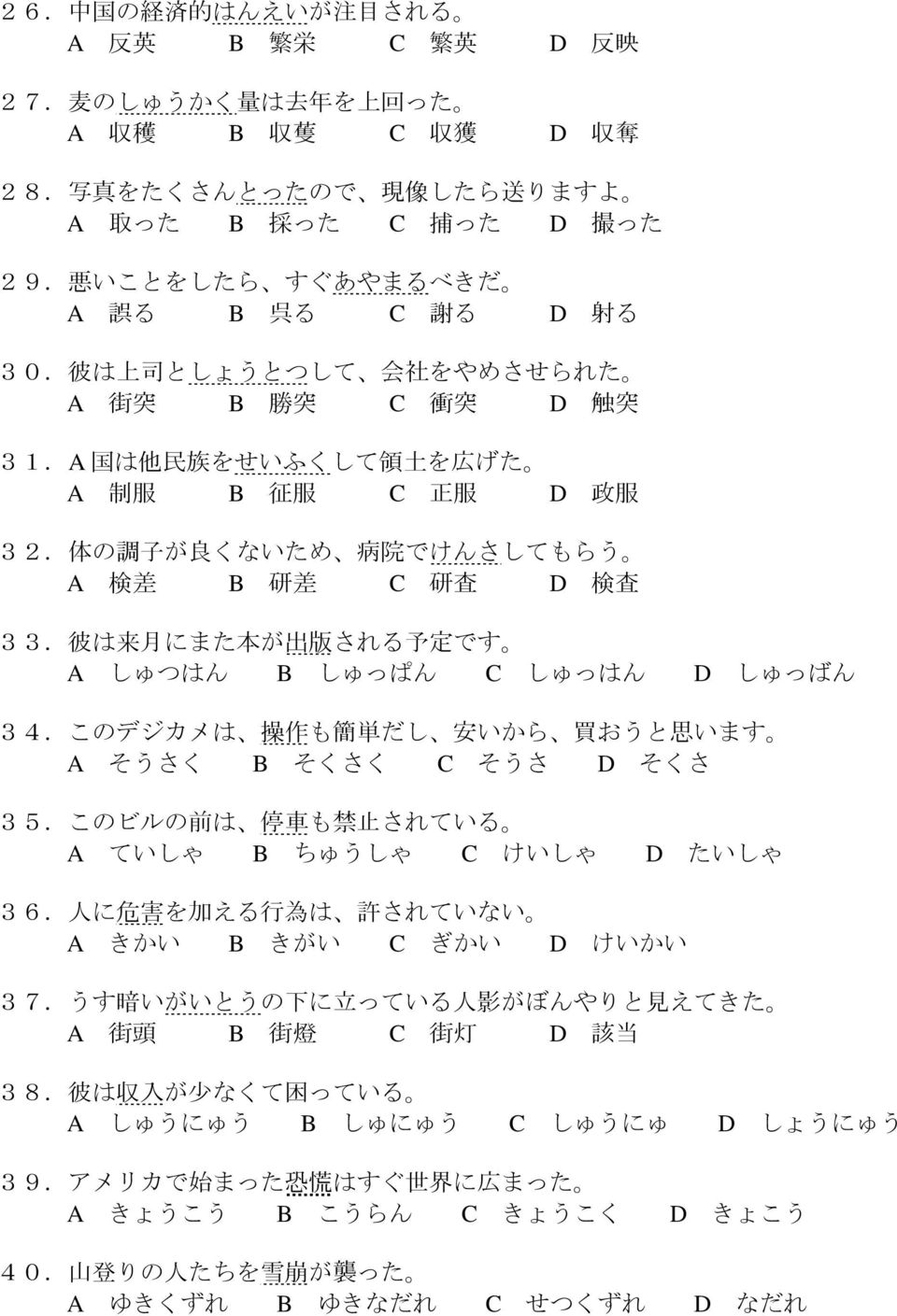 体 の 調 子 が 良 くないため 病 院 でけんさしてもらう A 検 差 B 研 差 C 研 査 D 検 査 33. 彼 は 来 月 にまた 本 が 出 版 される 予 定 です A しゅつはん B しゅっぱん C しゅっはん D しゅっばん 34.このデジカメは 操 作 も 簡 単 だし 安 いから 買 おうと 思 います A そうさく B そくさく C そうさ D そくさ 35.