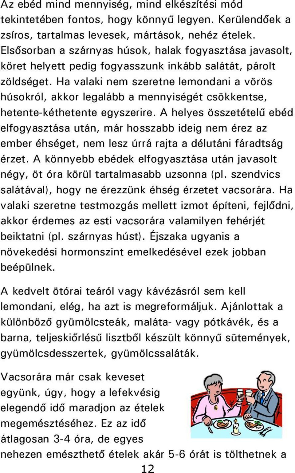 Ha valaki nem szeretne lemondani a vörös húsokról, akkor legalább a mennyiségét csökkentse, hetente-kéthetente egyszerire.