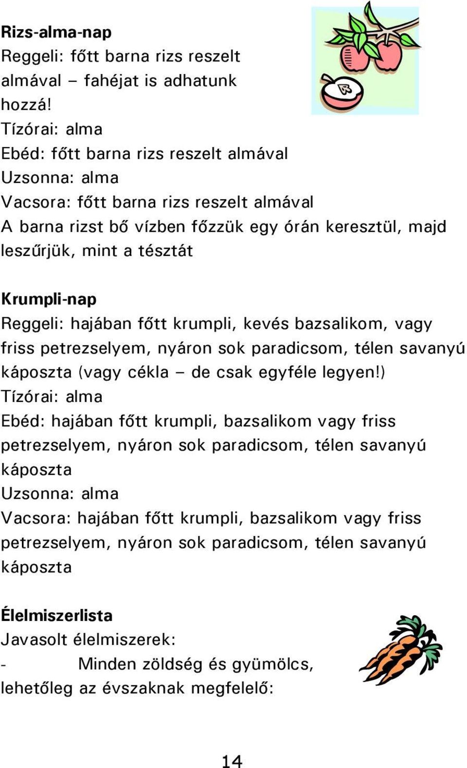 Krumpli-nap Reggeli: hajában főtt krumpli, kevés bazsalikom, vagy friss petrezselyem, nyáron sok paradicsom, télen savanyú káposzta (vagy cékla de csak egyféle legyen!