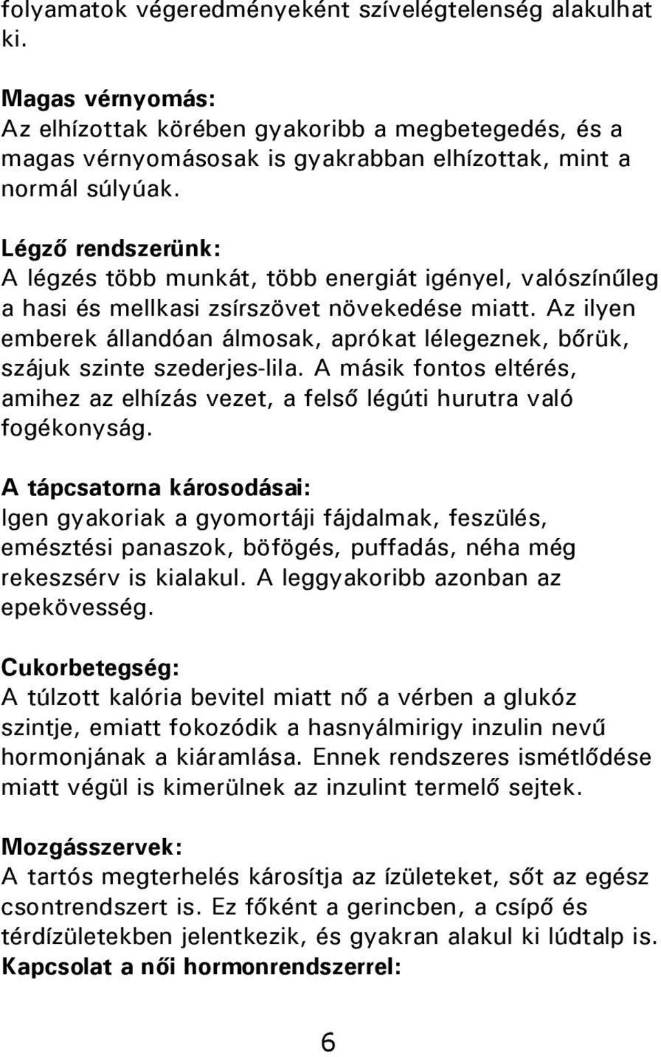 Az ilyen emberek állandóan álmosak, aprókat lélegeznek, bőrük, szájuk szinte szederjes-lila. A másik fontos eltérés, amihez az elhízás vezet, a felső légúti hurutra való fogékonyság.