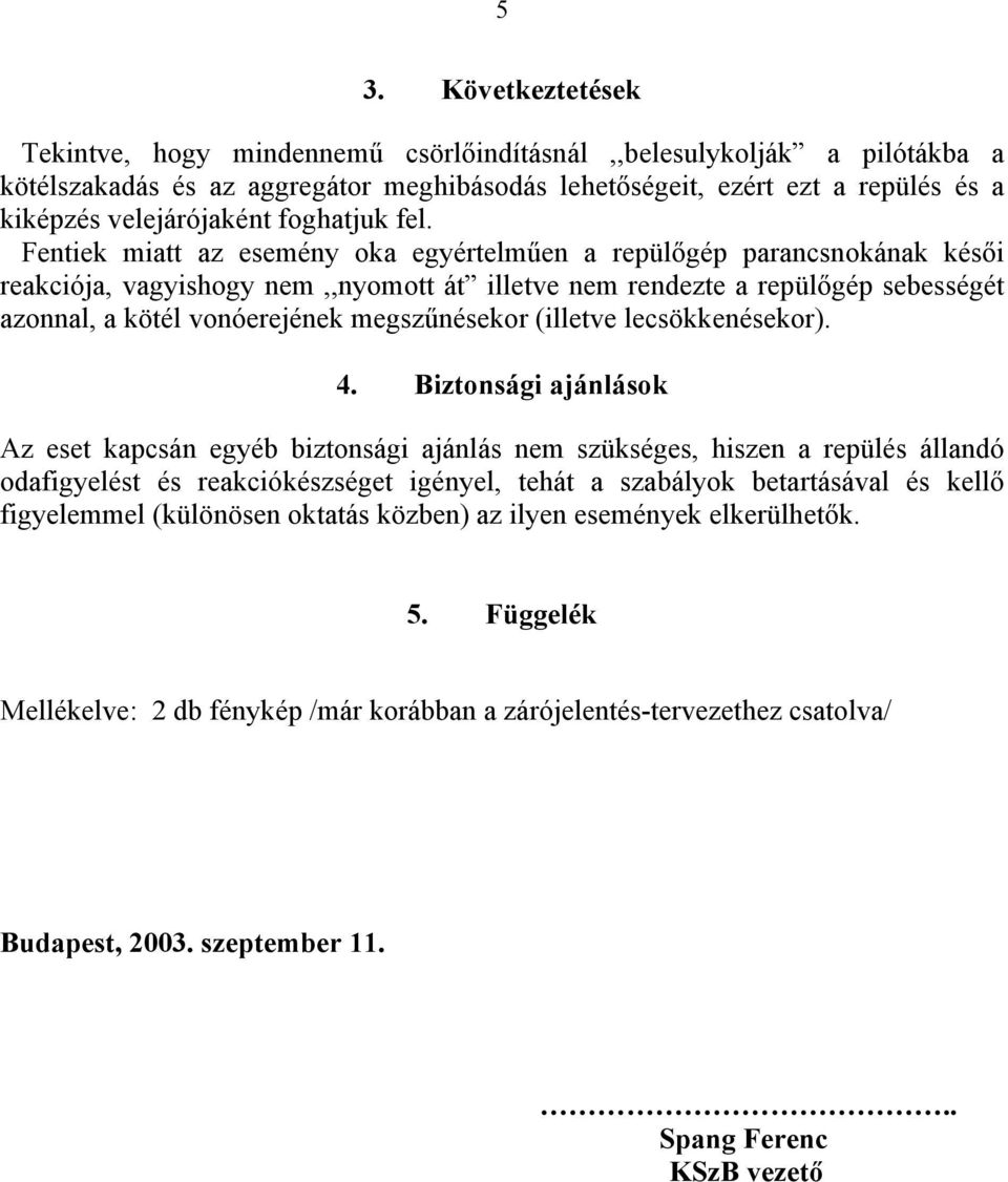 Fentiek miatt az esemény oka egyértelműen a repülőgép parancsnokának késői reakciója, vagyishogy nem,,nyomott át illetve nem rendezte a repülőgép sebességét azonnal, a kötél vonóerejének