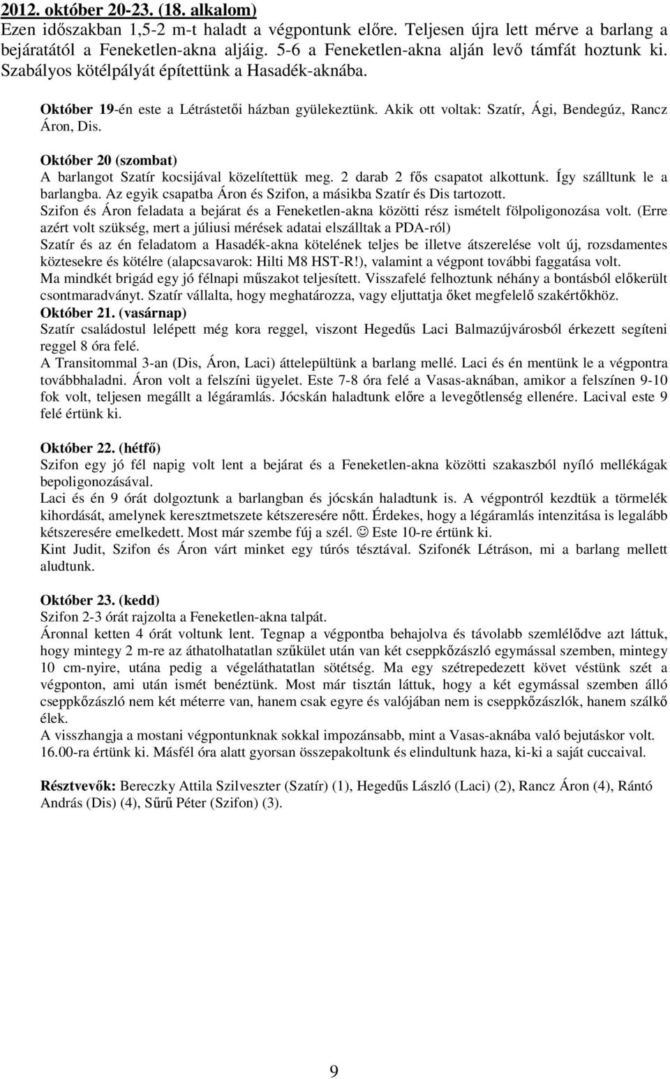 Akik ott voltak: Szatír, Ági, Bendegúz, Rancz Áron, Dis. Október 20 (szombat) A barlangot Szatír kocsijával közelítettük meg. 2 darab 2 fős csapatot alkottunk. Így szálltunk le a barlangba.