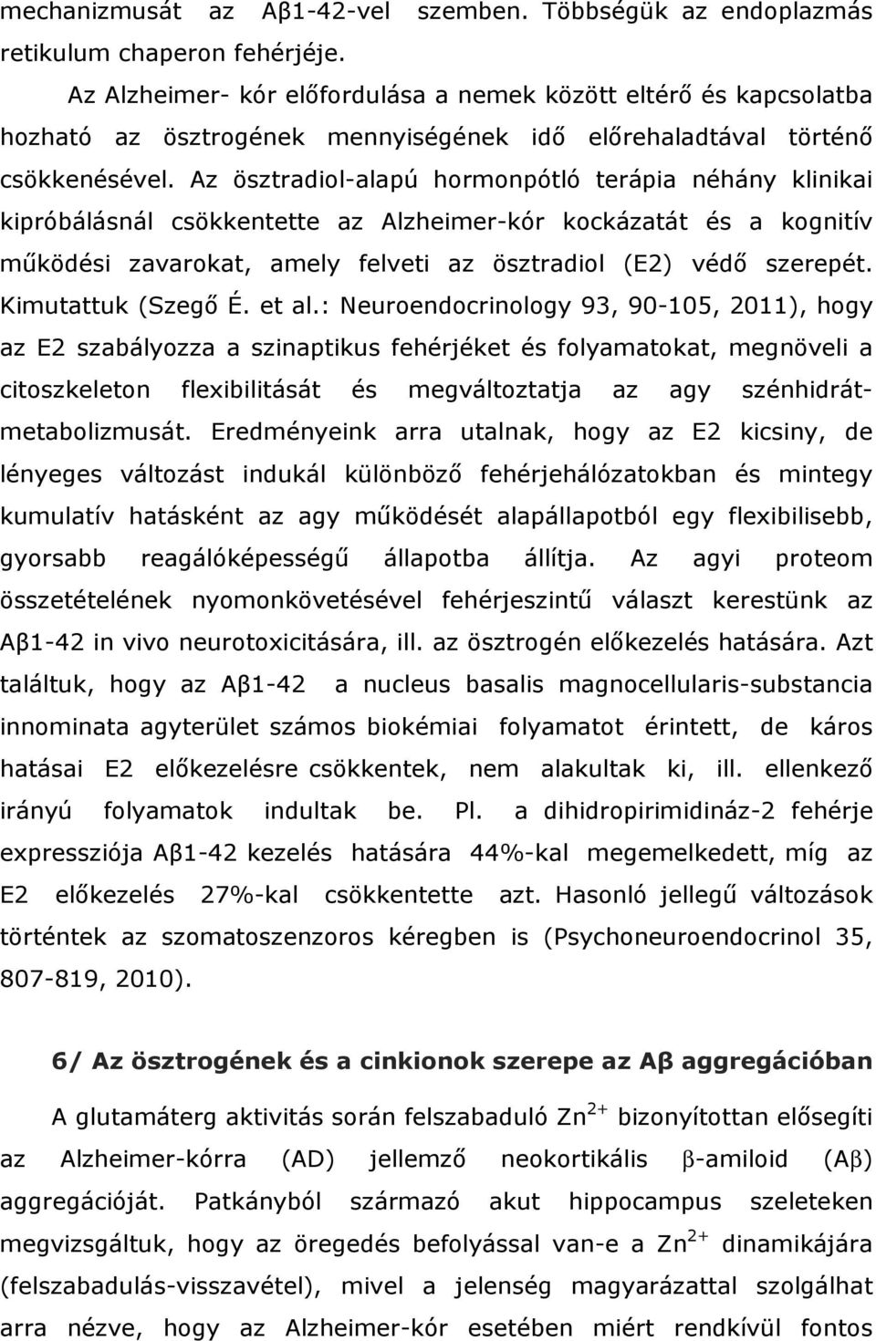 Az ösztradiol-alapú hormonpótló terápia néhány klinikai kipróbálásnál csökkentette az Alzheimer-kór kockázatát és a kognitív működési zavarokat, amely felveti az ösztradiol (E2) védő szerepét.