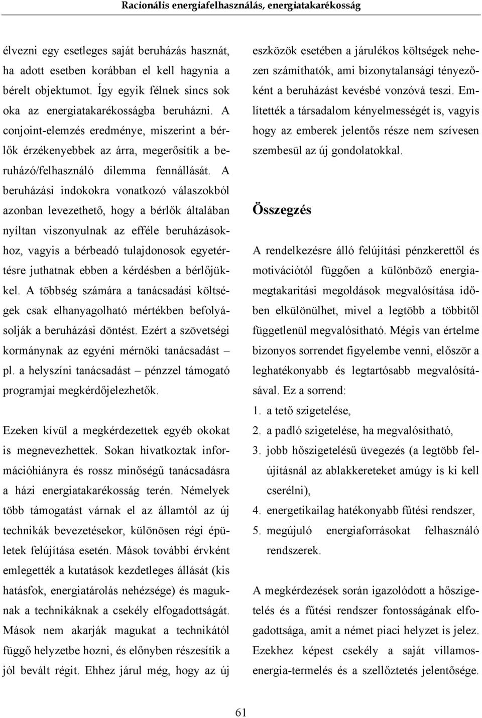 A beruházási indokokra vonatkozó válaszokból azonban levezethető, hogy a bérlők általában nyíltan viszonyulnak az efféle beruházásokhoz, vagyis a bérbeadó tulajdonosok egyetértésre juthatnak ebben a