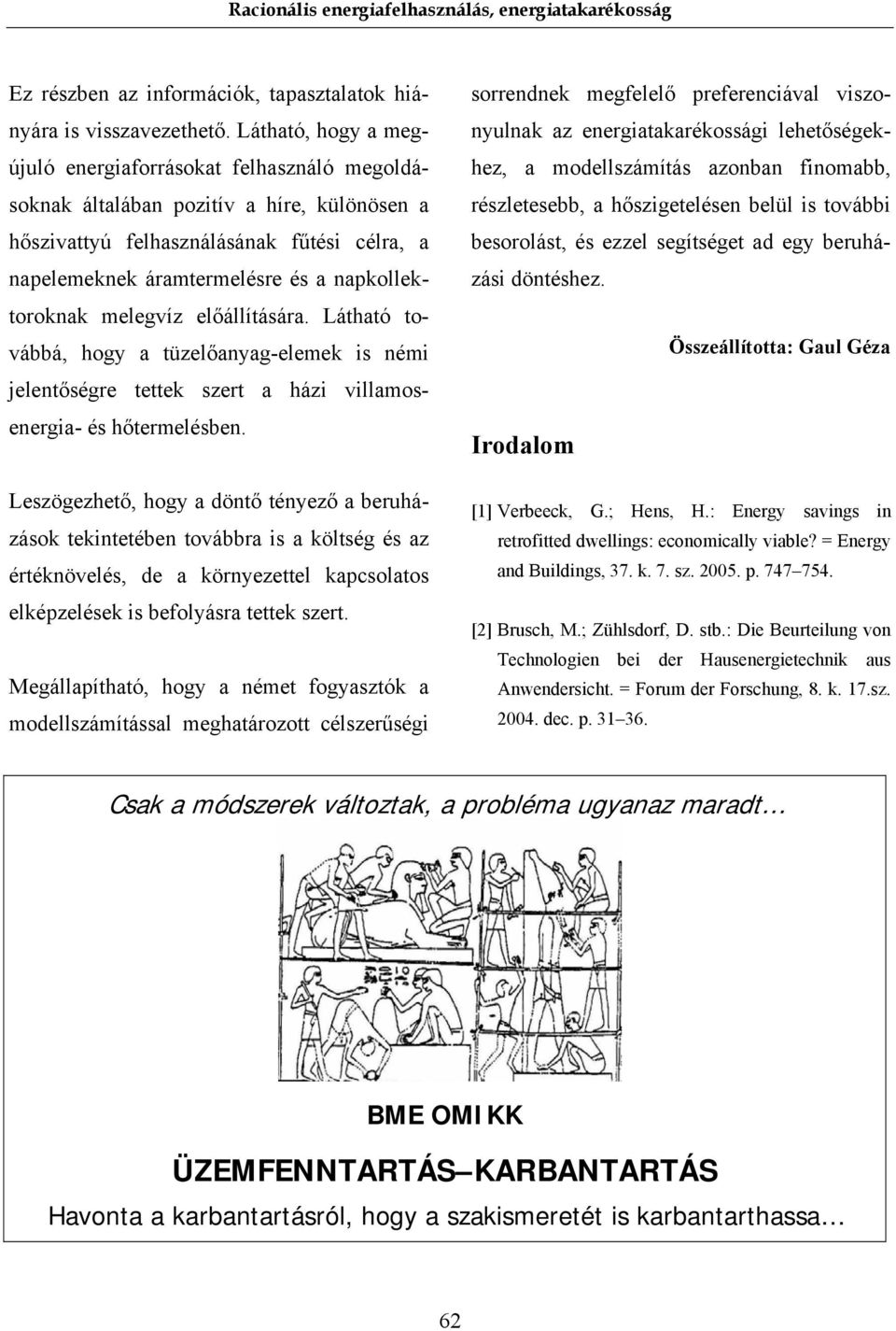 napkollektoroknak melegvíz előállítására. Látható továbbá, hogy a tüzelőanyag-elemek is némi jelentőségre tettek szert a házi villamosenergia- és hőtermelésben.