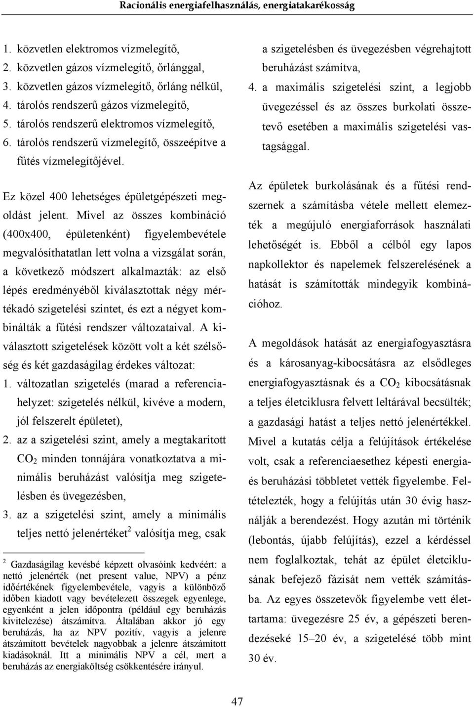 Mivel az összes kombináció (400x400, épületenként) figyelembevétele megvalósíthatatlan lett volna a vizsgálat során, a következő módszert alkalmazták: az első lépés eredményéből kiválasztottak négy