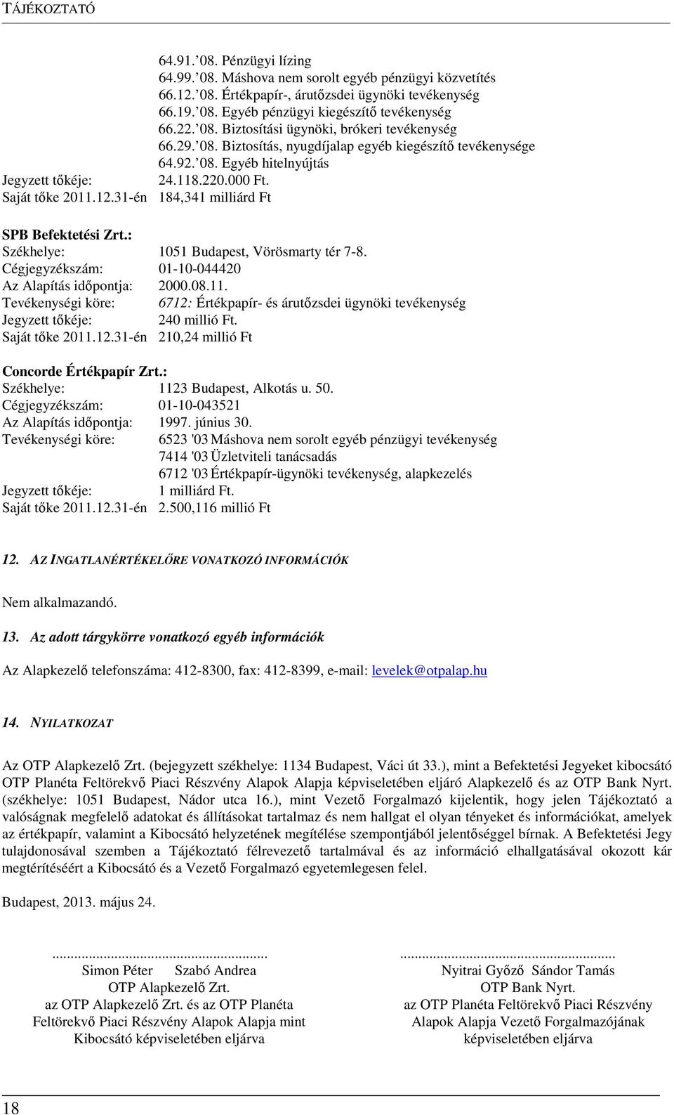 31-én 184,341 milliárd Ft SPB Befektetési Zrt.: Székhelye: 1051 Budapest, Vörösmarty tér 7-8. Cégjegyzékszám: 01-10-044420 Az Alapítás időpontja: 2000.08.11.