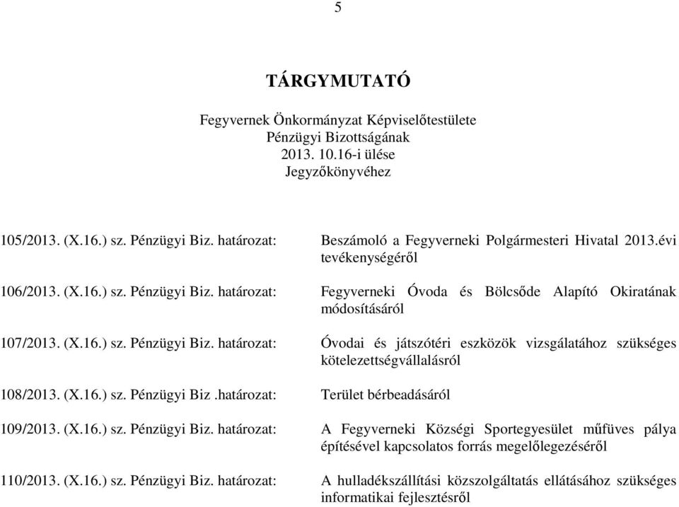 (X.16.) sz. Pénzügyi Biz. Terület bérbeadásáról 109/2013. (X.16.) sz. Pénzügyi Biz. A Fegyverneki Községi Sportegyesület műfüves pálya építésével kapcsolatos forrás megelőlegezéséről 110/2013.