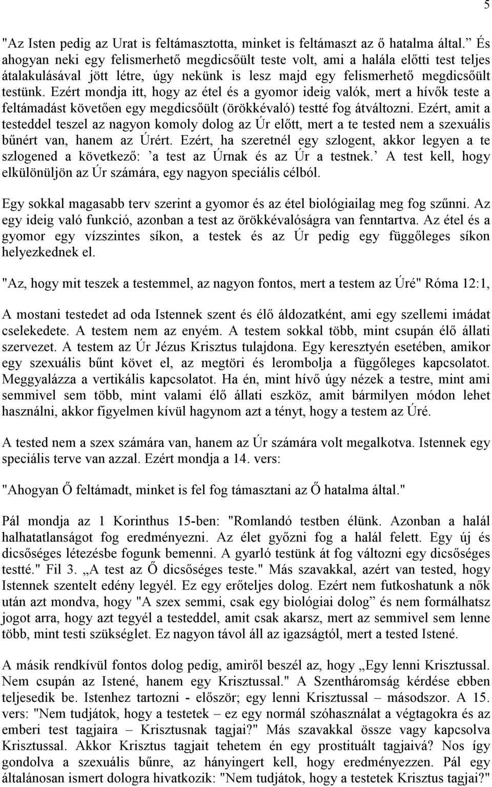 Ezért mondja itt, hogy az étel és a gyomor ideig valók, mert a hívık teste a feltámadást követıen egy megdicsıült (örökkévaló) testté fog átváltozni.