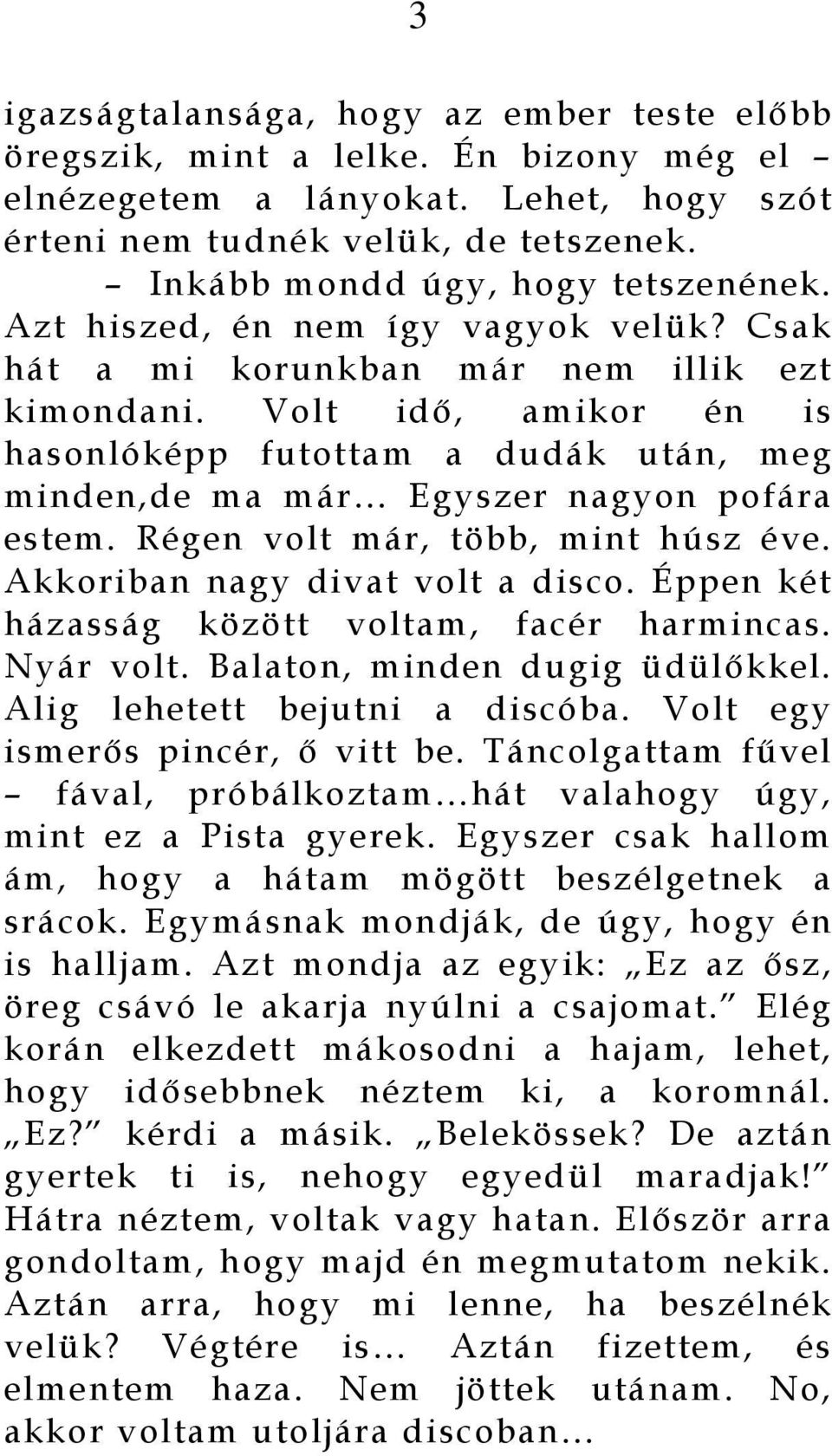 Volt idő, amikor én is hasonlóképp futottam a dudák után, meg minden,de ma már Egyszer nagyon pofára estem. Régen volt már, több, mint húsz éve. Akkoriban nagy divat volt a disco.