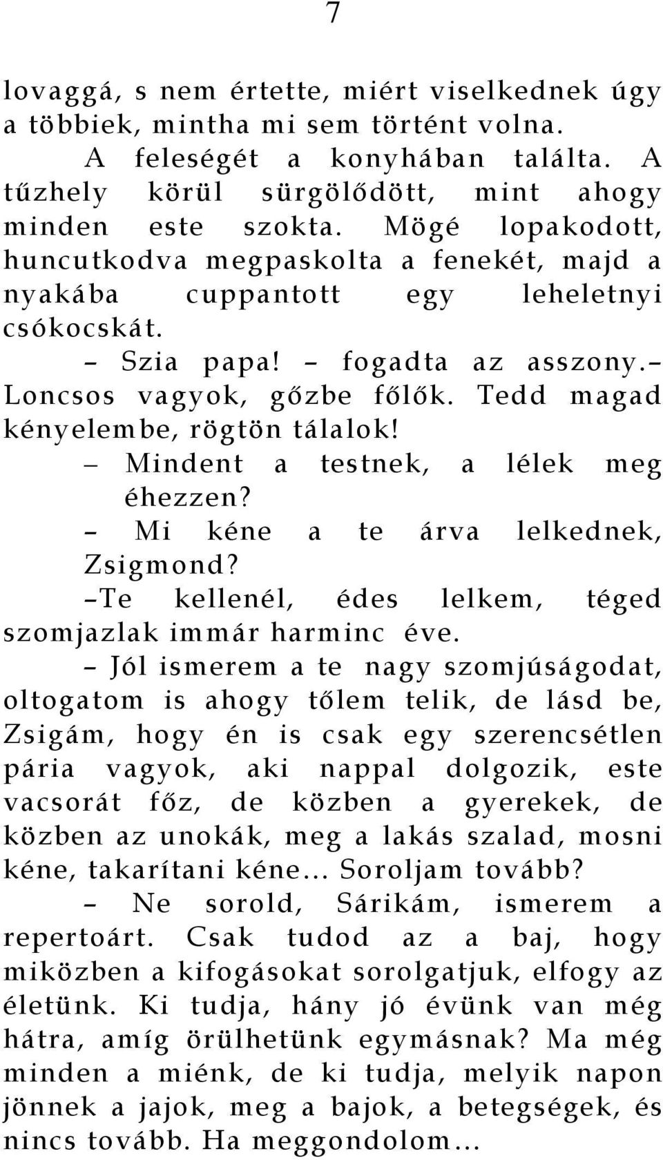 Tedd magad kényelembe, rögtön tálalok! Mindent a testnek, a lélek meg éhezzen? Mi kéne a te árva lelkednek, Zsigmond? Te kellenél, édes lelkem, téged szomjazlak immár harminc éve.