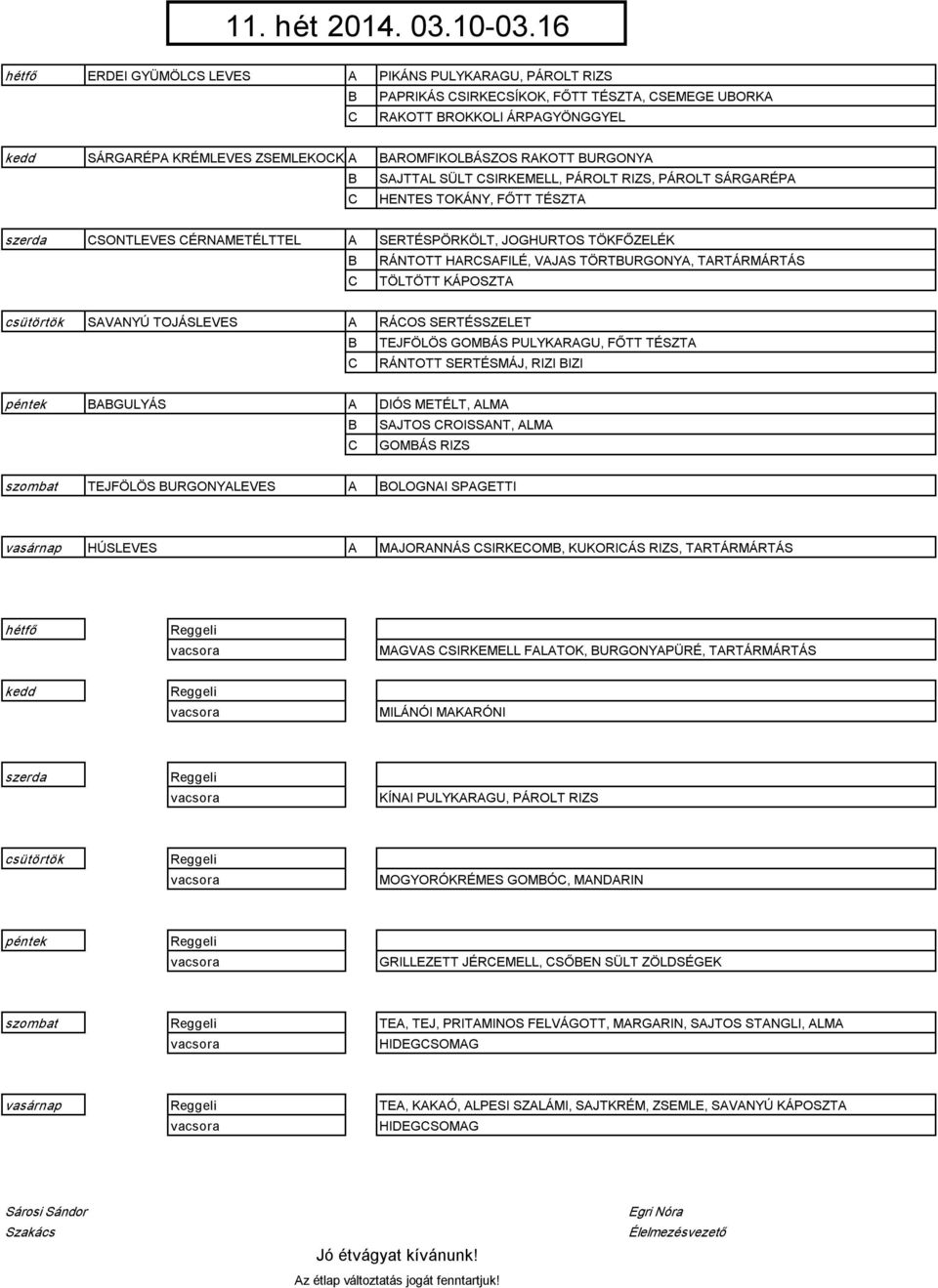 SIRKEMELL, PÁROLT RIZS, PÁROLT SÁRGRÉP HENTES TOKÁNY, FŐTT TÉSZT SONTLEVES ÉRNMETÉLTTEL SERTÉSPÖRKÖLT, JOGHURTOS TÖKFŐZELÉK RÁNTOTT HRSFILÉ, VJS TÖRTURGONY, TRTÁRMÁRTÁS TÖLTÖTT KÁPOSZT SVNYÚ