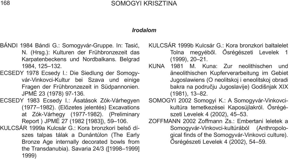 : Ásatások Zók-Várhegyen (1977 1982). (Elõzetes jelentés) Excavations at Zók-Várhegy (1977-1982). (Preliminary Report ) JPMÉ 27 (1982 [1983]), 59 106. KULCSÁR 1999a Kulcsár G.