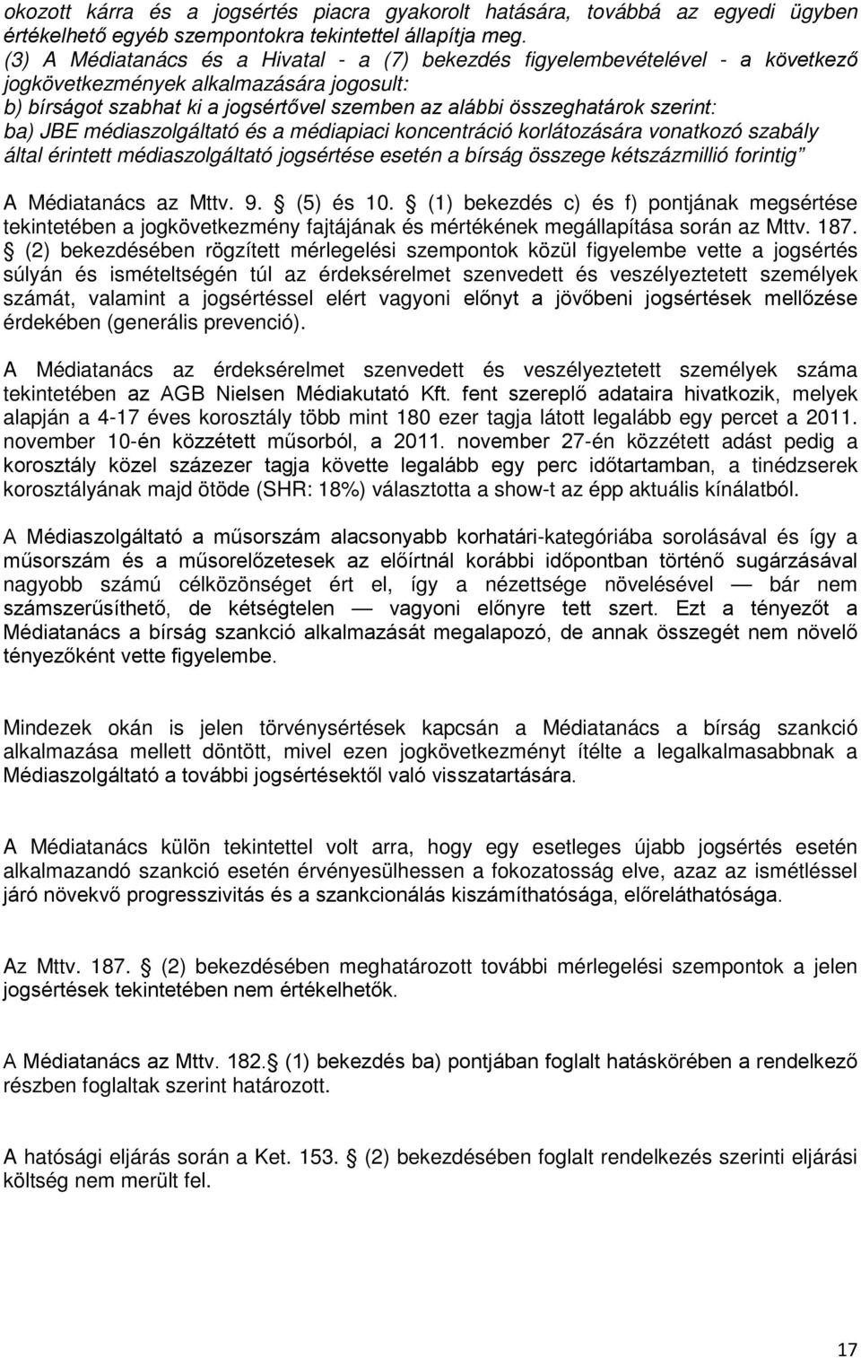 szerint: ba) JBE médiaszolgáltató és a médiapiaci koncentráció korlátozására vonatkozó szabály által érintett médiaszolgáltató jogsértése esetén a bírság összege kétszázmillió forintig A Médiatanács