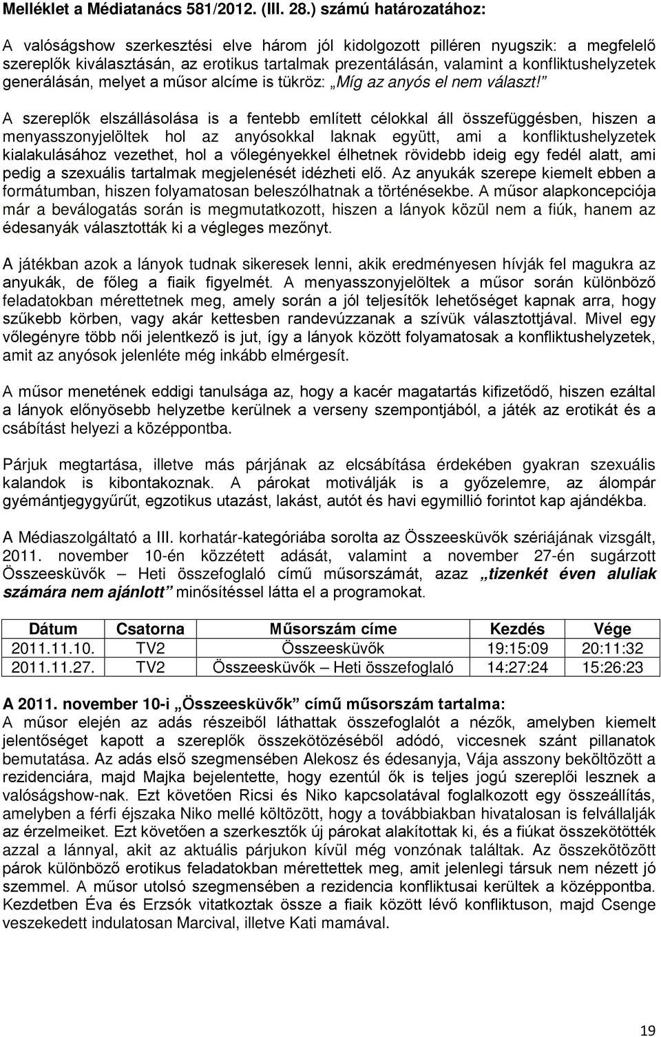 konfliktushelyzetek generálásán, melyet a műsor alcíme is tükröz: Míg az anyós el nem választ!