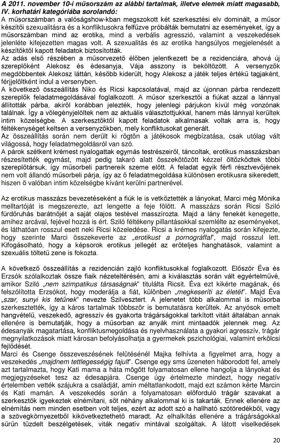 eseményeket, így a műsorszámban mind az erotika, mind a verbális agresszió, valamint a veszekedések jelenléte kifejezetten magas volt.