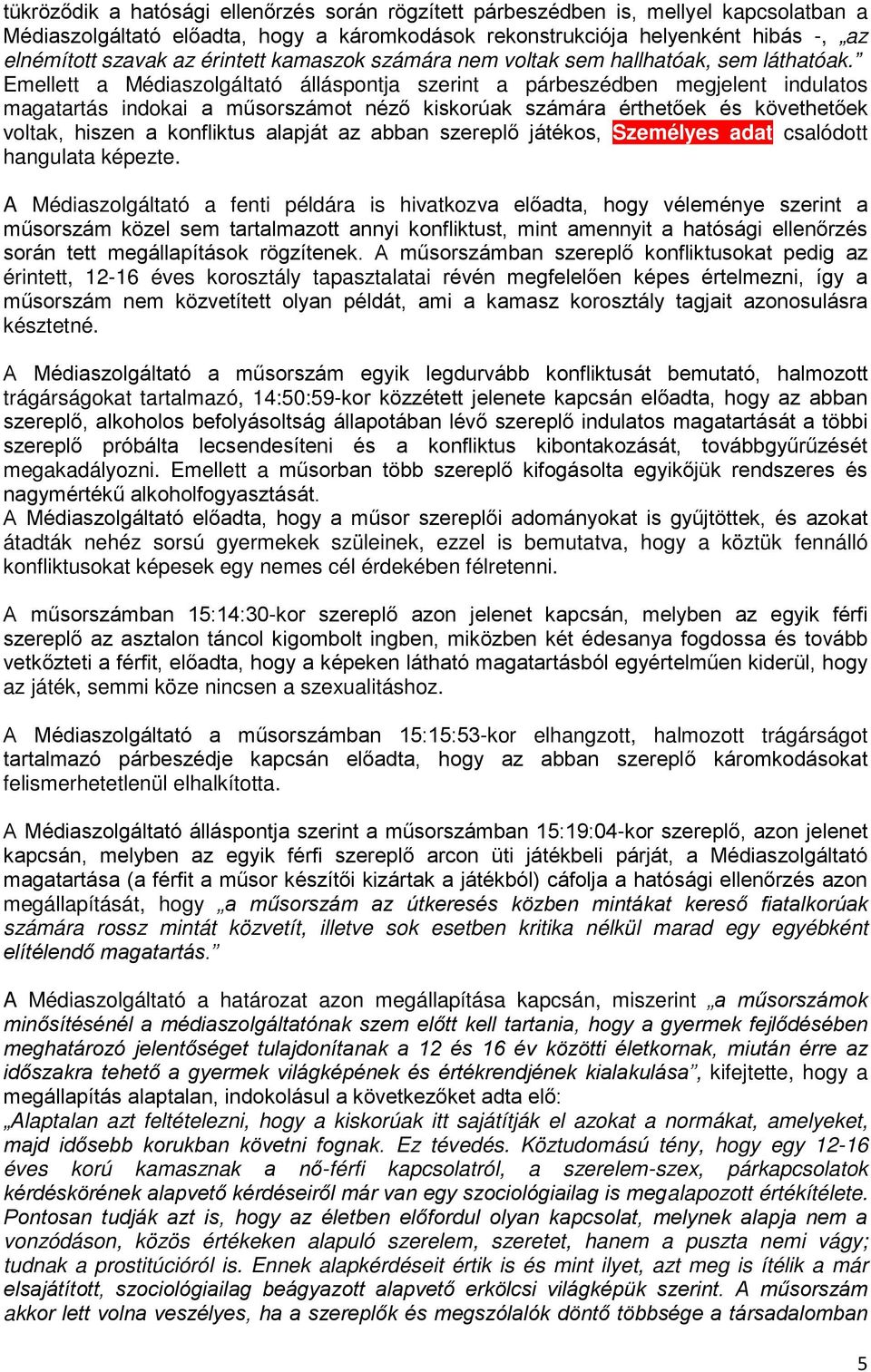 Emellett a Médiaszolgáltató álláspontja szerint a párbeszédben megjelent indulatos magatartás indokai a műsorszámot néző kiskorúak számára érthetőek és követhetőek voltak, hiszen a konfliktus alapját