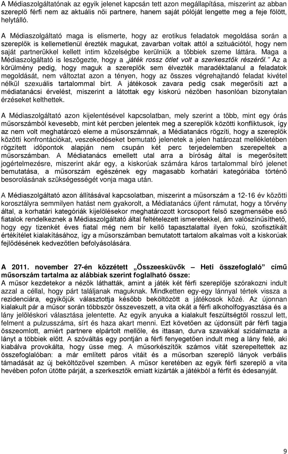 kellett intim közelségbe kerülniük a többiek szeme láttára. Maga a Médiaszolgáltató is leszögezte, hogy a játék rossz ötlet volt a szerkesztők részéről.
