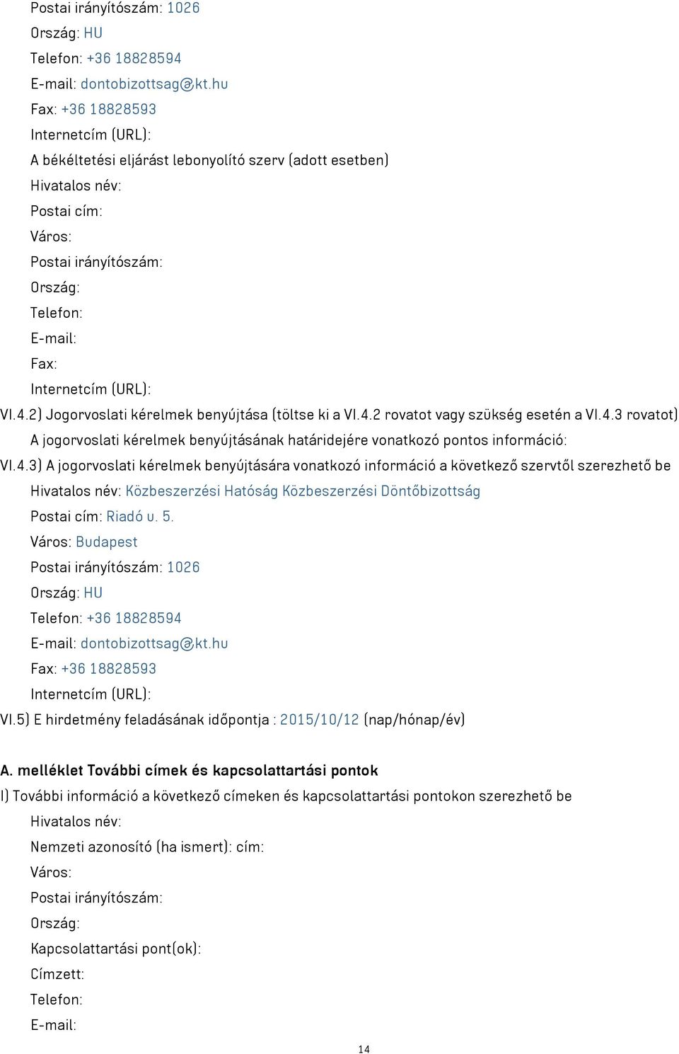 (URL): VI.4.2) Jogorvoslati kérelmek benyújtása (töltse ki a VI.4.2 rovatot vagy szükség esetén a VI.4.3 rovatot) A jogorvoslati kérelmek benyújtásának határidejére vonatkozó pontos információ: VI.4.3) A jogorvoslati kérelmek benyújtására vonatkozó információ a következő szervtől szerezhető be Hivatalos név: Közbeszerzési Hatóság Közbeszerzési Döntőbizottság Postai cím: Riadó u.