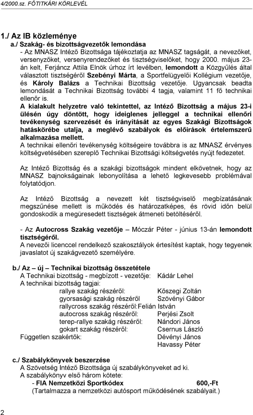 május 23- án kelt, Ferjáncz Attila Elnök úrhoz írt levélben, lemondott a Közgyűlés által választott tisztségéről Szebényi Márta, a Sportfelügyelői Kollégium vezetője, és Károly Balázs a Technikai