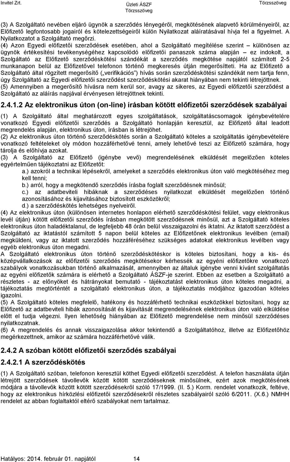 (4) Azon Egyedi előfizetői szerződések esetében, ahol a Szolgáltató megítélése szerint különösen az ügynök értékesítési tevékenységéhez kapcsolódó előfizetői panaszok száma alapján ez indokolt, a