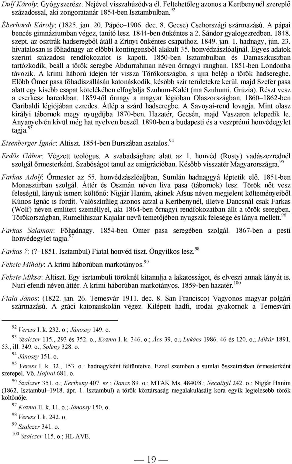 az osztrák hadseregből átáll a Zrínyi önkéntes csapathoz. 1849. jan. 1. hadnagy, jún. 23. hivatalosan is főhadnagy az előbbi kontingensből alakult 35. honvédzászlóaljnál.