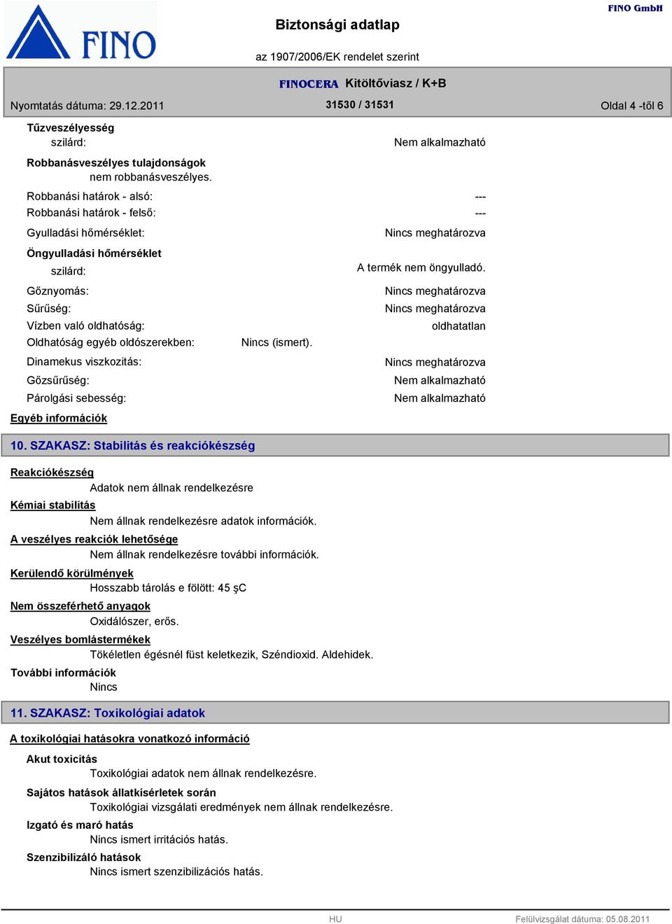 viszkozitás: Gőzsűrűség: Párolgási sebesség: Egyéb információk (ismert). --- --- meghatározva A termék nem öngyulladó. meghatározva meghatározva oldhatatlan meghatározva 10.