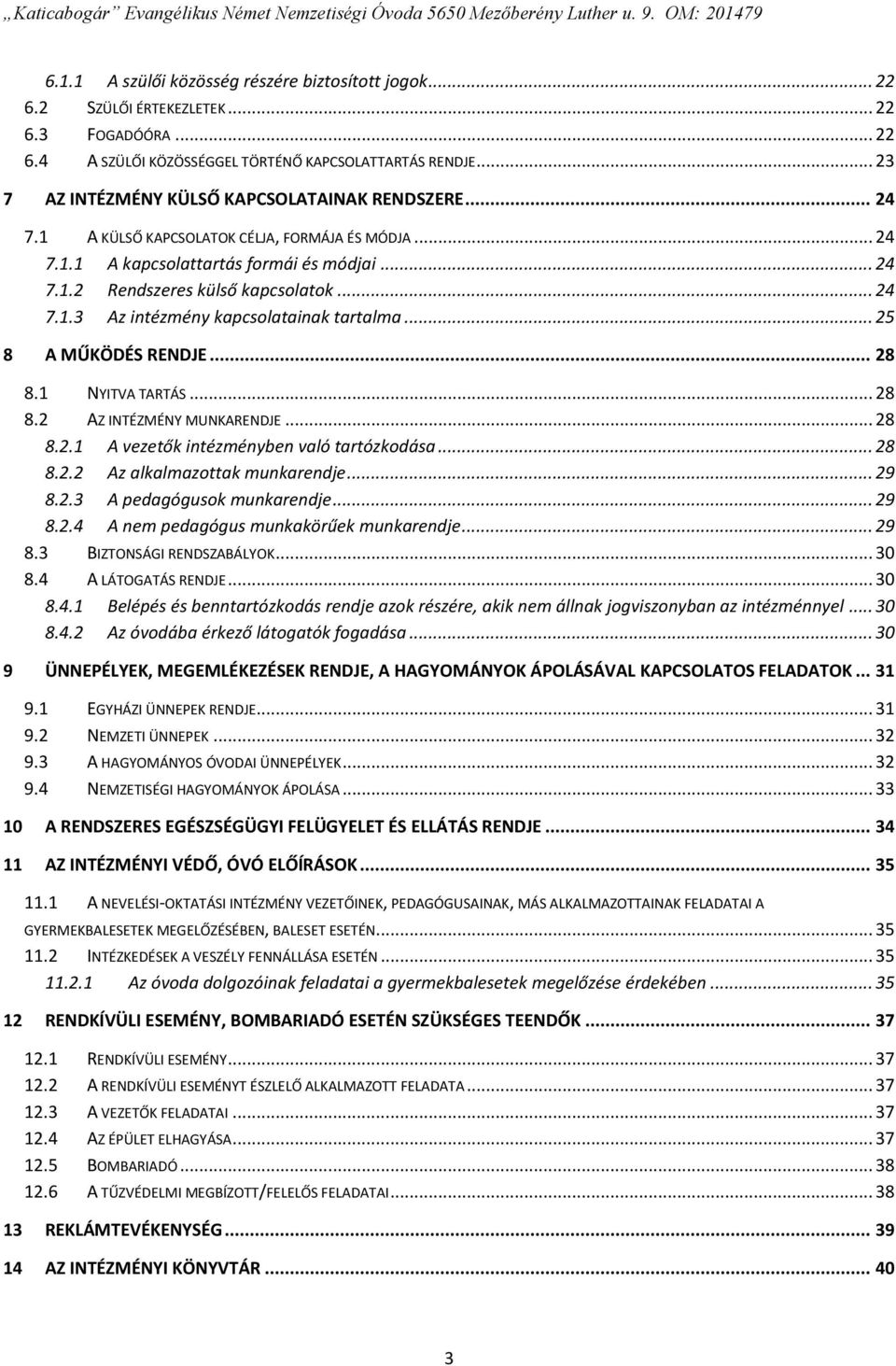 .. 25 8 A MŰKÖDÉS RENDJE... 28 8.1 NYITVA TARTÁS... 28 8.2 AZ INTÉZMÉNY MUNKARENDJE... 28 8.2.1 A vezetők intézményben való tartózkodása... 28 8.2.2 Az alkalmazottak munkarendje... 29 8.2.3 A pedagógusok munkarendje.