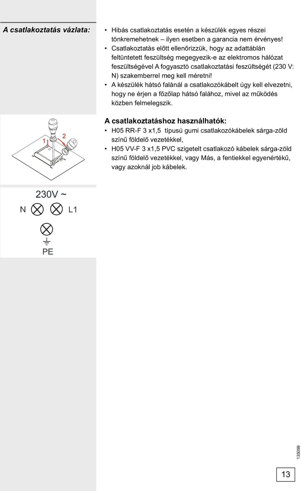 szakemberrel meg kell méretni! A készülék hátsó falánál a csatlakozókábelt úgy kell elvezetni, hogy ne érjen a főzőlap hátsó falához, mivel az működés közben felmelegszik.